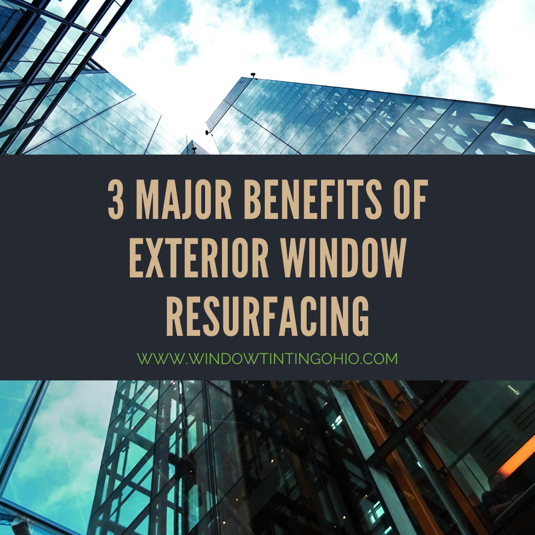 3 Major Benefits of Exterior Window Resurfacing - Window Tinting Ohio